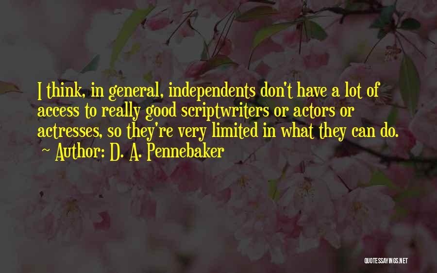 D. A. Pennebaker Quotes: I Think, In General, Independents Don't Have A Lot Of Access To Really Good Scriptwriters Or Actors Or Actresses, So