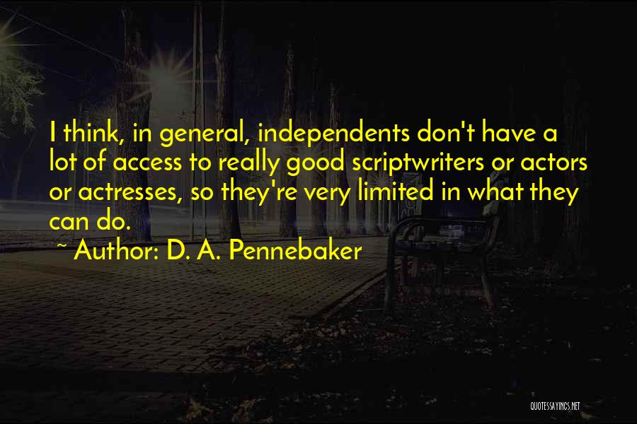 D. A. Pennebaker Quotes: I Think, In General, Independents Don't Have A Lot Of Access To Really Good Scriptwriters Or Actors Or Actresses, So