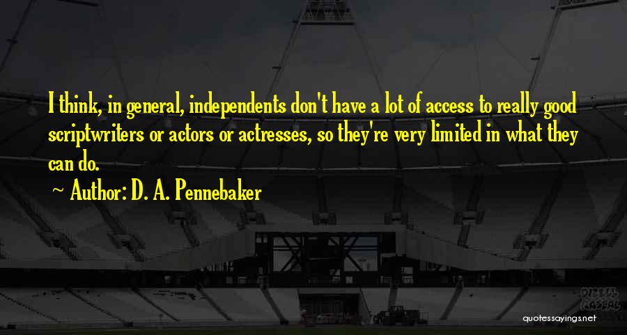 D. A. Pennebaker Quotes: I Think, In General, Independents Don't Have A Lot Of Access To Really Good Scriptwriters Or Actors Or Actresses, So