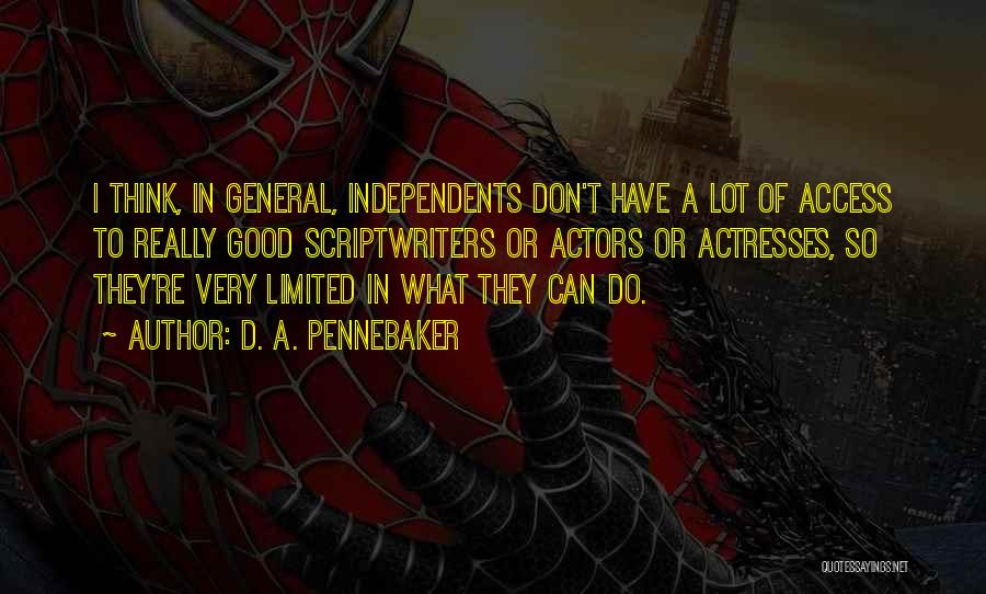 D. A. Pennebaker Quotes: I Think, In General, Independents Don't Have A Lot Of Access To Really Good Scriptwriters Or Actors Or Actresses, So