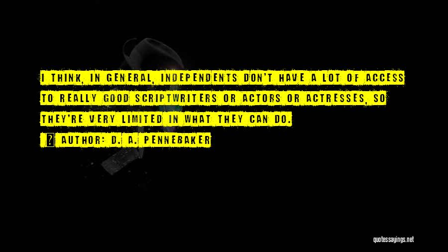 D. A. Pennebaker Quotes: I Think, In General, Independents Don't Have A Lot Of Access To Really Good Scriptwriters Or Actors Or Actresses, So
