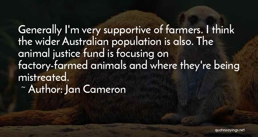 Jan Cameron Quotes: Generally I'm Very Supportive Of Farmers. I Think The Wider Australian Population Is Also. The Animal Justice Fund Is Focusing