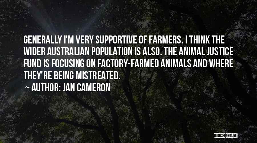 Jan Cameron Quotes: Generally I'm Very Supportive Of Farmers. I Think The Wider Australian Population Is Also. The Animal Justice Fund Is Focusing