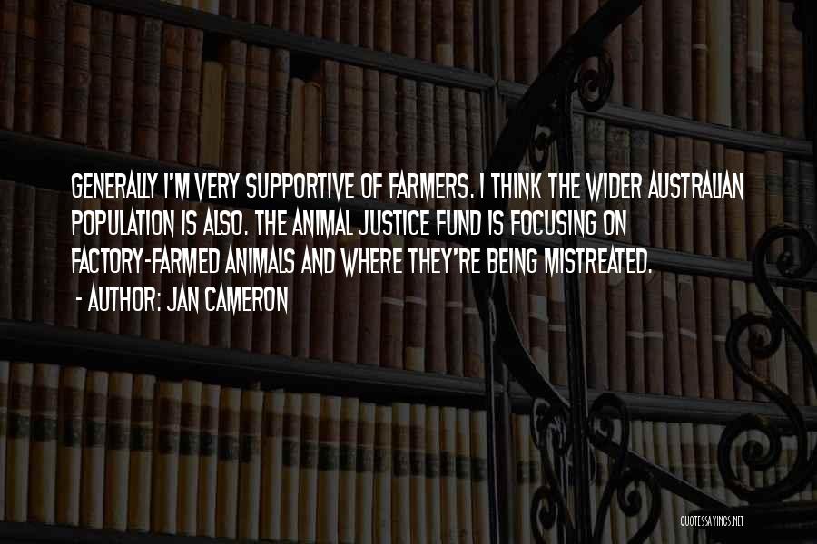Jan Cameron Quotes: Generally I'm Very Supportive Of Farmers. I Think The Wider Australian Population Is Also. The Animal Justice Fund Is Focusing