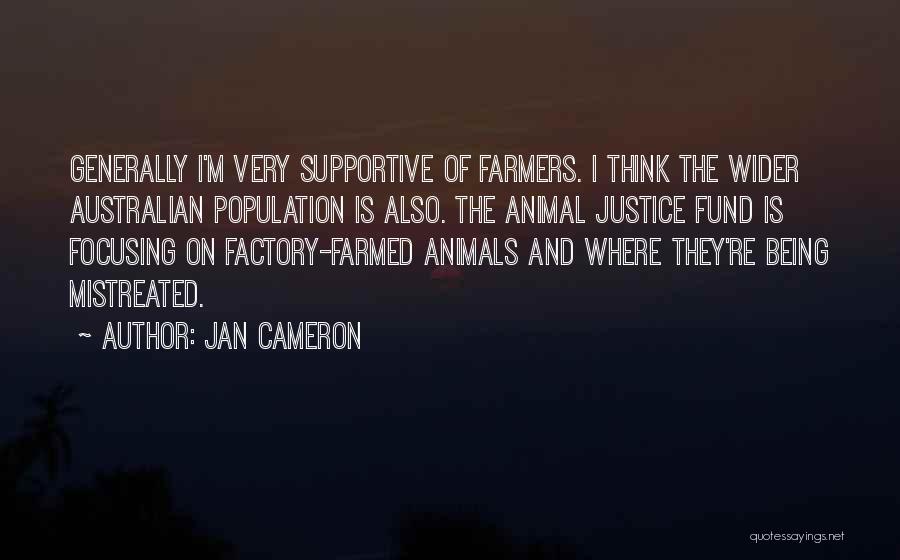 Jan Cameron Quotes: Generally I'm Very Supportive Of Farmers. I Think The Wider Australian Population Is Also. The Animal Justice Fund Is Focusing