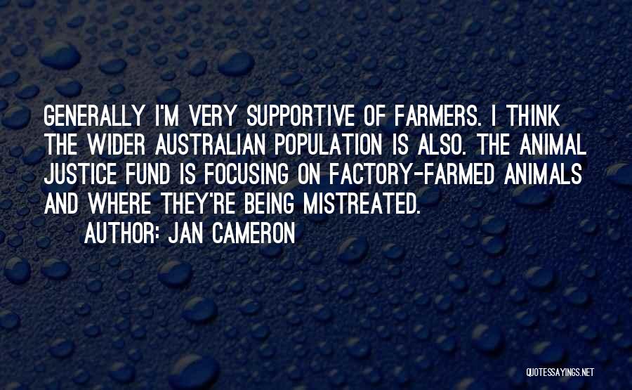 Jan Cameron Quotes: Generally I'm Very Supportive Of Farmers. I Think The Wider Australian Population Is Also. The Animal Justice Fund Is Focusing