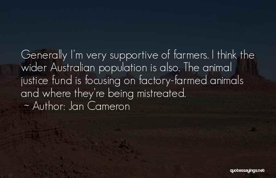 Jan Cameron Quotes: Generally I'm Very Supportive Of Farmers. I Think The Wider Australian Population Is Also. The Animal Justice Fund Is Focusing