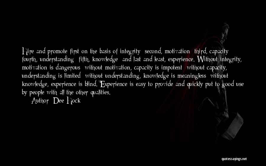 Dee Hock Quotes: Hire And Promote First On The Basis Of Integrity; Second, Motivation; Third, Capacity; Fourth, Understanding; Fifth, Knowledge; And Last And