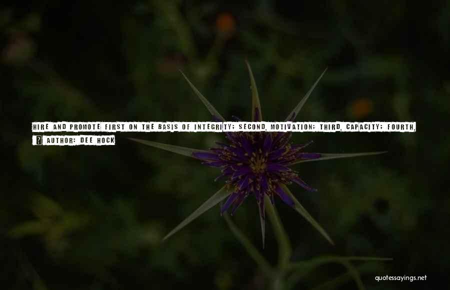 Dee Hock Quotes: Hire And Promote First On The Basis Of Integrity; Second, Motivation; Third, Capacity; Fourth, Understanding; Fifth, Knowledge; And Last And