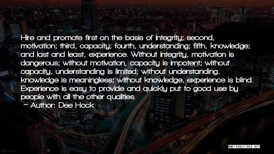 Dee Hock Quotes: Hire And Promote First On The Basis Of Integrity; Second, Motivation; Third, Capacity; Fourth, Understanding; Fifth, Knowledge; And Last And