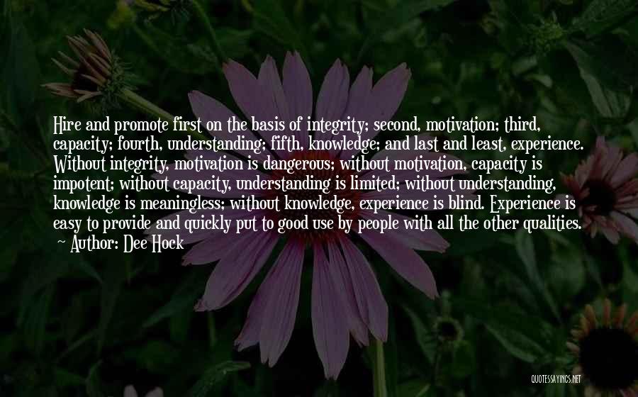 Dee Hock Quotes: Hire And Promote First On The Basis Of Integrity; Second, Motivation; Third, Capacity; Fourth, Understanding; Fifth, Knowledge; And Last And