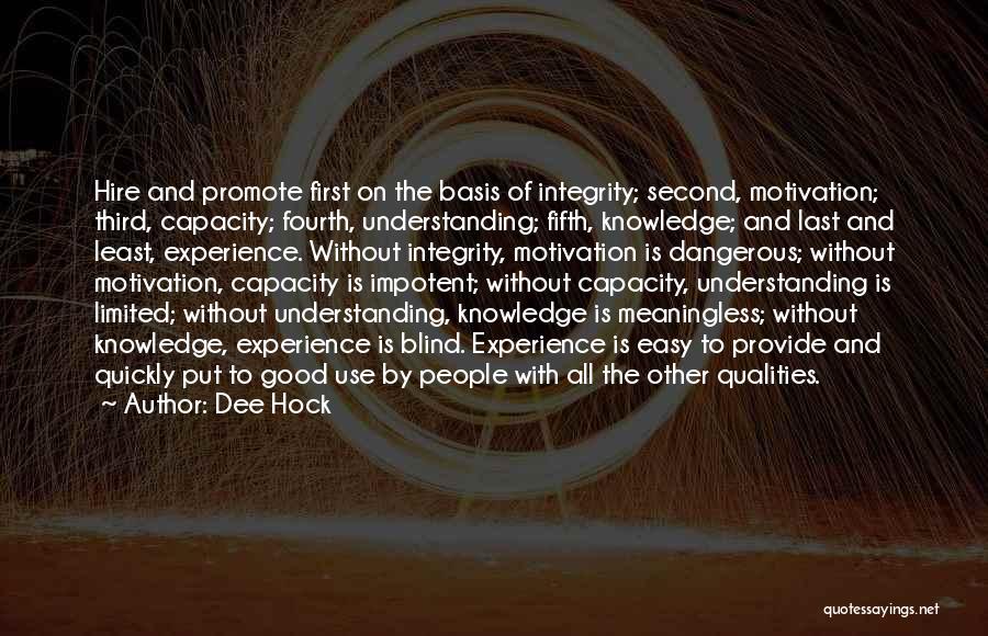 Dee Hock Quotes: Hire And Promote First On The Basis Of Integrity; Second, Motivation; Third, Capacity; Fourth, Understanding; Fifth, Knowledge; And Last And