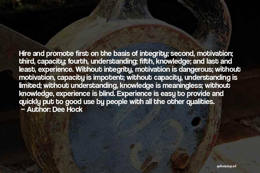 Dee Hock Quotes: Hire And Promote First On The Basis Of Integrity; Second, Motivation; Third, Capacity; Fourth, Understanding; Fifth, Knowledge; And Last And