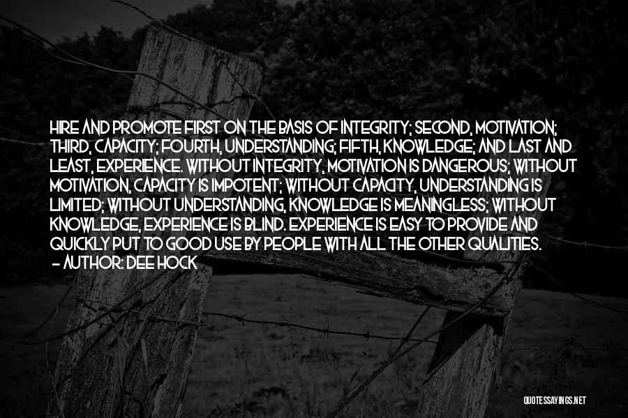 Dee Hock Quotes: Hire And Promote First On The Basis Of Integrity; Second, Motivation; Third, Capacity; Fourth, Understanding; Fifth, Knowledge; And Last And