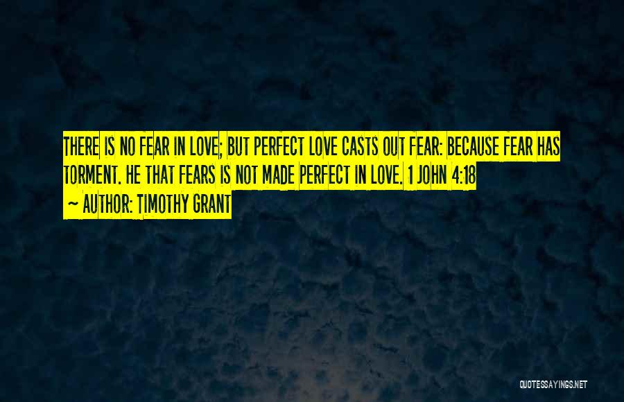 Timothy Grant Quotes: There Is No Fear In Love; But Perfect Love Casts Out Fear: Because Fear Has Torment. He That Fears Is