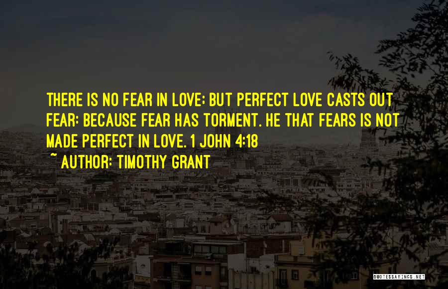 Timothy Grant Quotes: There Is No Fear In Love; But Perfect Love Casts Out Fear: Because Fear Has Torment. He That Fears Is