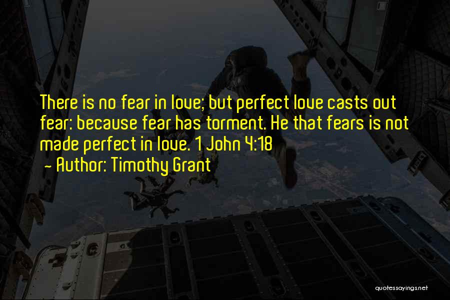 Timothy Grant Quotes: There Is No Fear In Love; But Perfect Love Casts Out Fear: Because Fear Has Torment. He That Fears Is