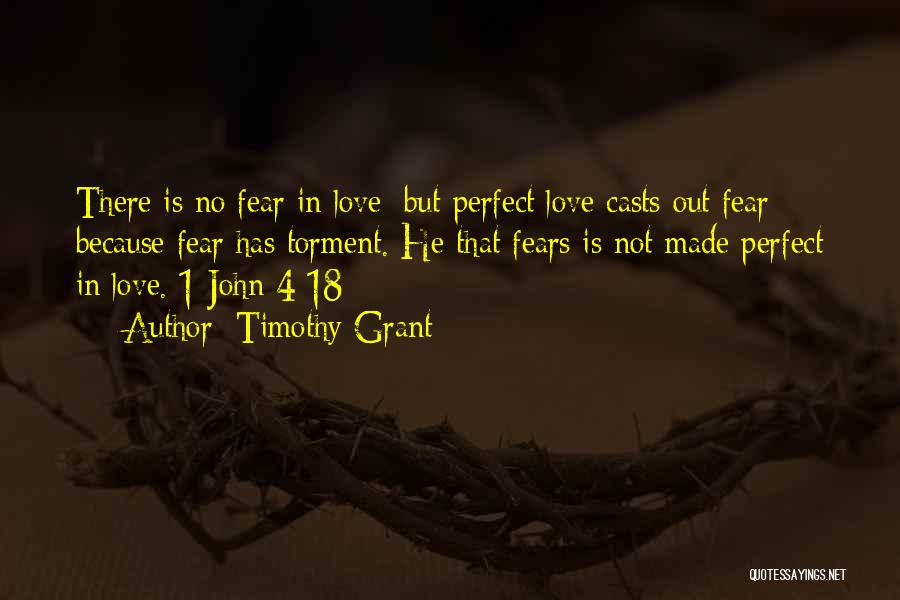 Timothy Grant Quotes: There Is No Fear In Love; But Perfect Love Casts Out Fear: Because Fear Has Torment. He That Fears Is