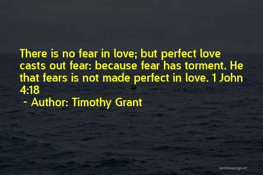 Timothy Grant Quotes: There Is No Fear In Love; But Perfect Love Casts Out Fear: Because Fear Has Torment. He That Fears Is