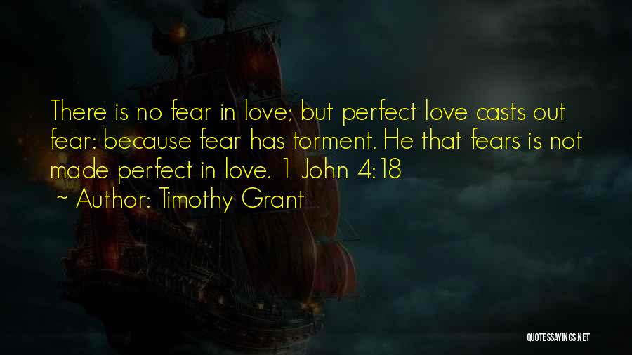 Timothy Grant Quotes: There Is No Fear In Love; But Perfect Love Casts Out Fear: Because Fear Has Torment. He That Fears Is