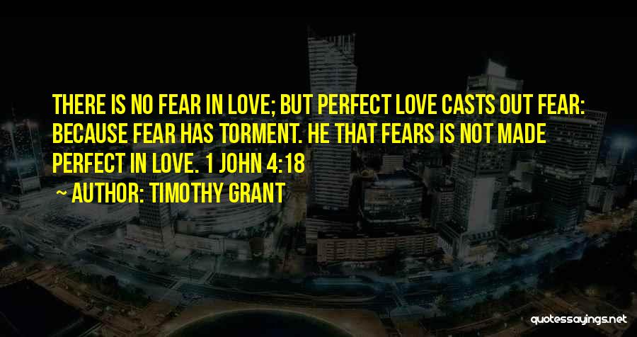 Timothy Grant Quotes: There Is No Fear In Love; But Perfect Love Casts Out Fear: Because Fear Has Torment. He That Fears Is