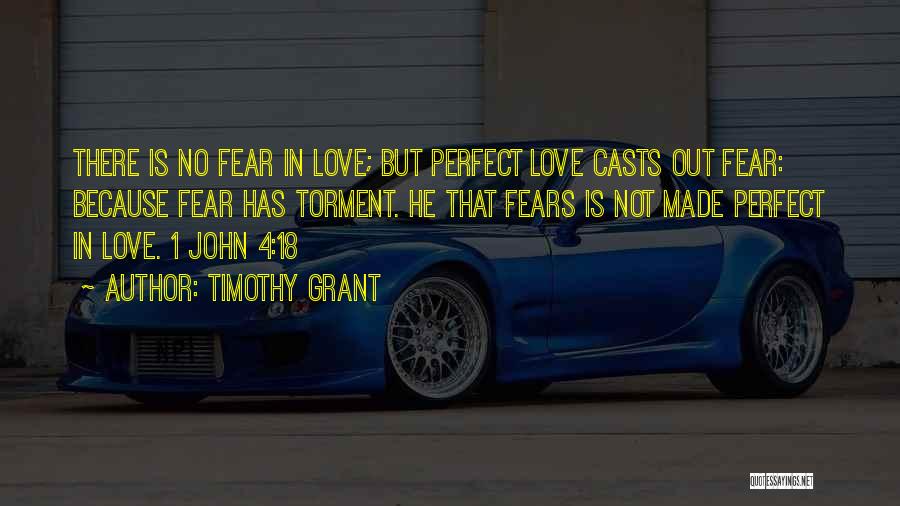 Timothy Grant Quotes: There Is No Fear In Love; But Perfect Love Casts Out Fear: Because Fear Has Torment. He That Fears Is