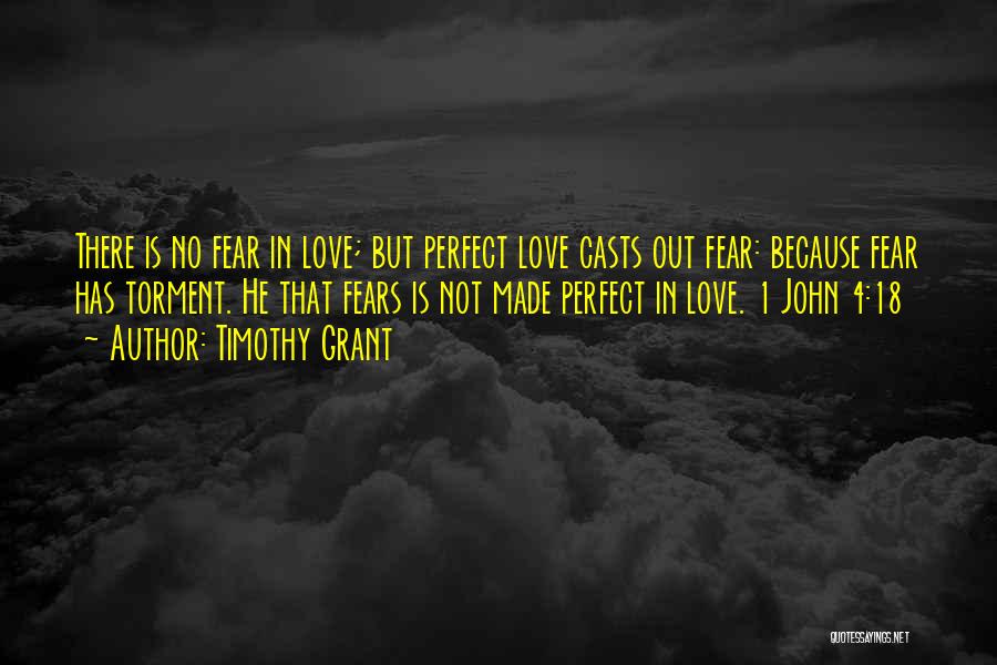 Timothy Grant Quotes: There Is No Fear In Love; But Perfect Love Casts Out Fear: Because Fear Has Torment. He That Fears Is