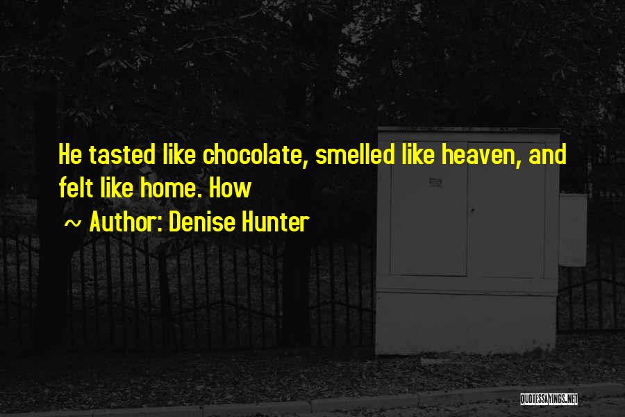 Denise Hunter Quotes: He Tasted Like Chocolate, Smelled Like Heaven, And Felt Like Home. How