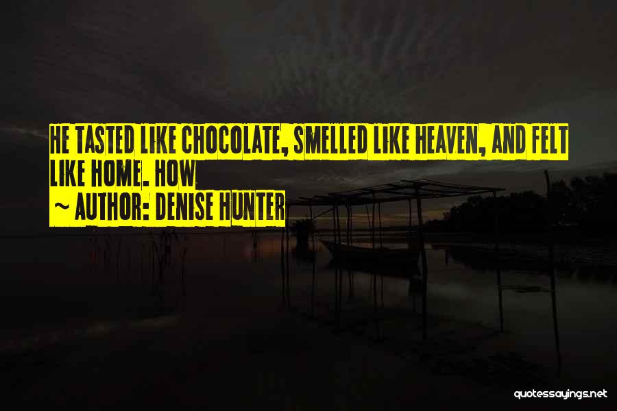 Denise Hunter Quotes: He Tasted Like Chocolate, Smelled Like Heaven, And Felt Like Home. How