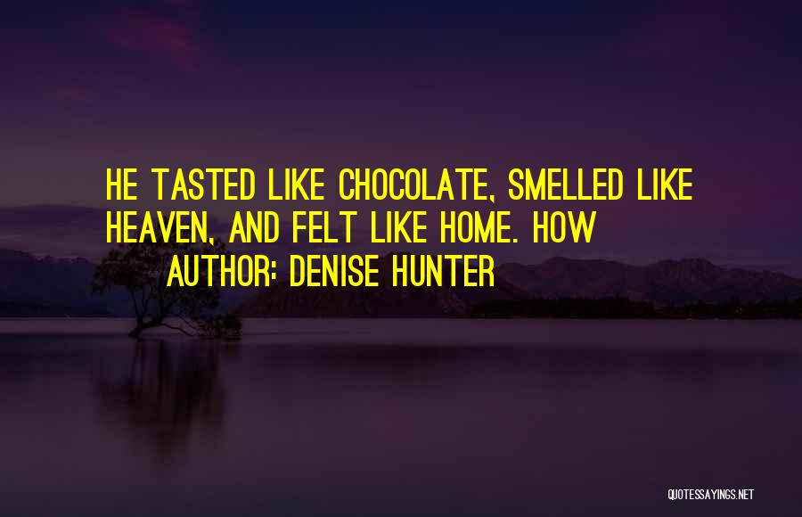 Denise Hunter Quotes: He Tasted Like Chocolate, Smelled Like Heaven, And Felt Like Home. How