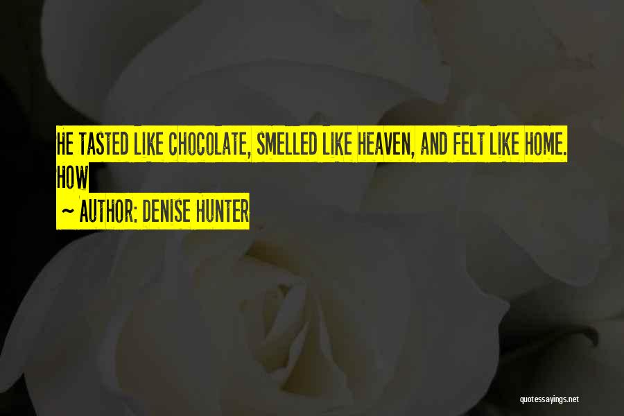 Denise Hunter Quotes: He Tasted Like Chocolate, Smelled Like Heaven, And Felt Like Home. How