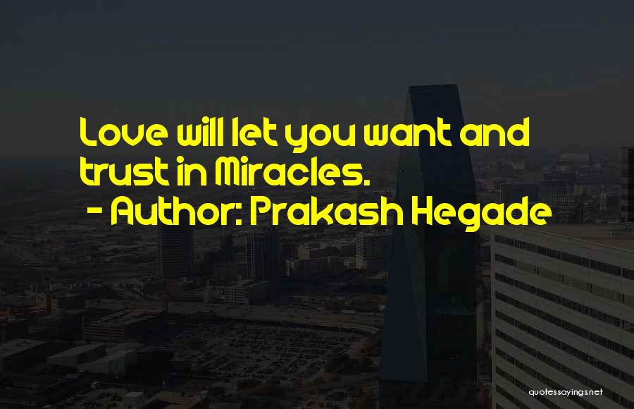 Prakash Hegade Quotes: Love Will Let You Want And Trust In Miracles.