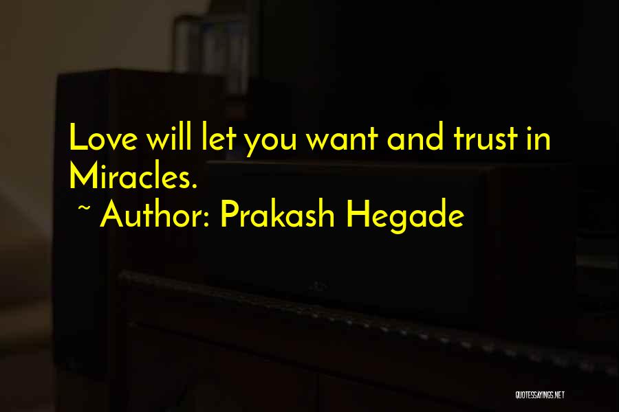 Prakash Hegade Quotes: Love Will Let You Want And Trust In Miracles.