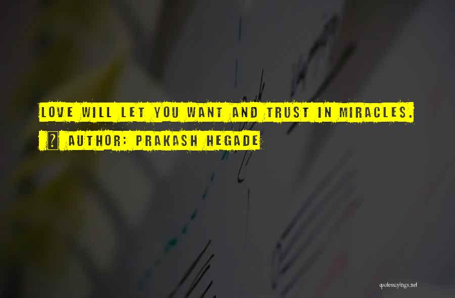 Prakash Hegade Quotes: Love Will Let You Want And Trust In Miracles.