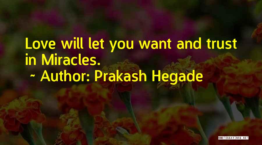 Prakash Hegade Quotes: Love Will Let You Want And Trust In Miracles.