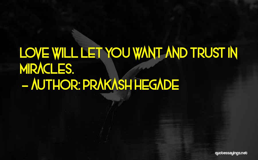 Prakash Hegade Quotes: Love Will Let You Want And Trust In Miracles.