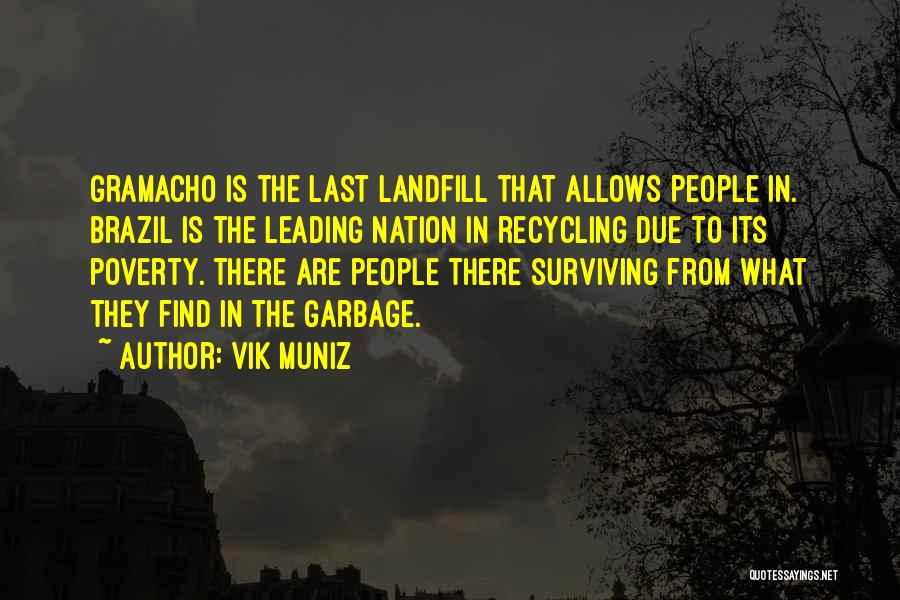 Vik Muniz Quotes: Gramacho Is The Last Landfill That Allows People In. Brazil Is The Leading Nation In Recycling Due To Its Poverty.