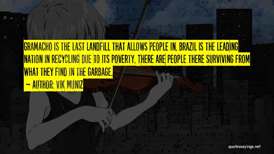 Vik Muniz Quotes: Gramacho Is The Last Landfill That Allows People In. Brazil Is The Leading Nation In Recycling Due To Its Poverty.