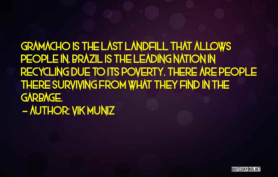 Vik Muniz Quotes: Gramacho Is The Last Landfill That Allows People In. Brazil Is The Leading Nation In Recycling Due To Its Poverty.