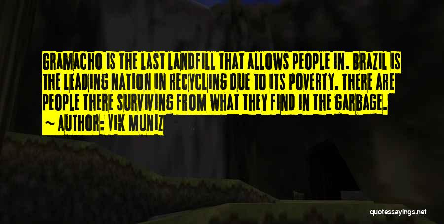 Vik Muniz Quotes: Gramacho Is The Last Landfill That Allows People In. Brazil Is The Leading Nation In Recycling Due To Its Poverty.