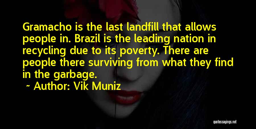 Vik Muniz Quotes: Gramacho Is The Last Landfill That Allows People In. Brazil Is The Leading Nation In Recycling Due To Its Poverty.