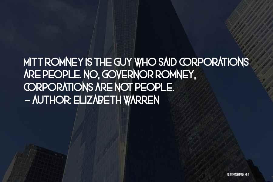 Elizabeth Warren Quotes: Mitt Romney Is The Guy Who Said Corporations Are People. No, Governor Romney, Corporations Are Not People.