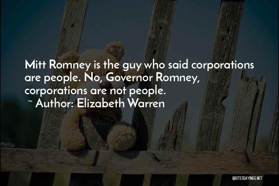 Elizabeth Warren Quotes: Mitt Romney Is The Guy Who Said Corporations Are People. No, Governor Romney, Corporations Are Not People.