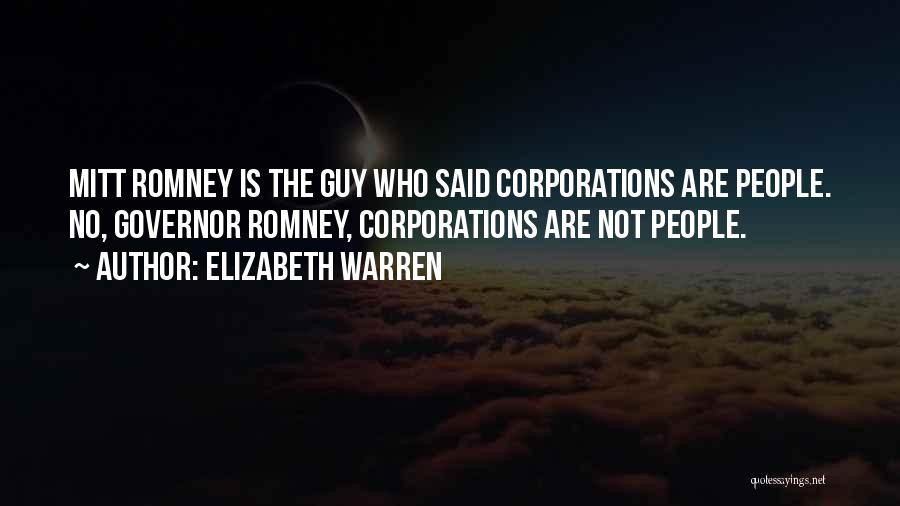 Elizabeth Warren Quotes: Mitt Romney Is The Guy Who Said Corporations Are People. No, Governor Romney, Corporations Are Not People.