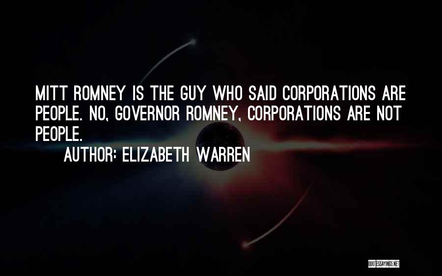 Elizabeth Warren Quotes: Mitt Romney Is The Guy Who Said Corporations Are People. No, Governor Romney, Corporations Are Not People.