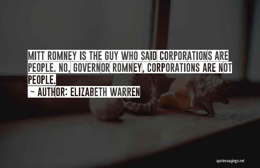 Elizabeth Warren Quotes: Mitt Romney Is The Guy Who Said Corporations Are People. No, Governor Romney, Corporations Are Not People.