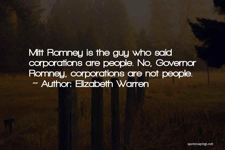Elizabeth Warren Quotes: Mitt Romney Is The Guy Who Said Corporations Are People. No, Governor Romney, Corporations Are Not People.
