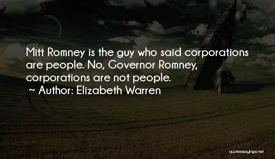 Elizabeth Warren Quotes: Mitt Romney Is The Guy Who Said Corporations Are People. No, Governor Romney, Corporations Are Not People.