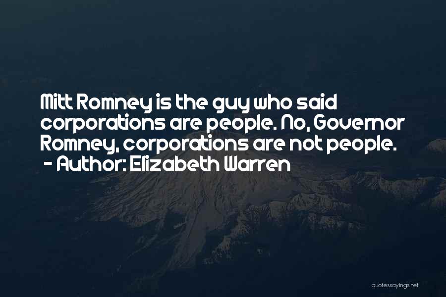 Elizabeth Warren Quotes: Mitt Romney Is The Guy Who Said Corporations Are People. No, Governor Romney, Corporations Are Not People.