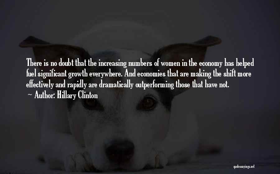 Hillary Clinton Quotes: There Is No Doubt That The Increasing Numbers Of Women In The Economy Has Helped Fuel Significant Growth Everywhere. And